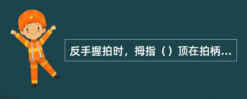 反手握拍时，拇指（）顶在拍柄内侧的宽面上，掌心紧贴拍柄