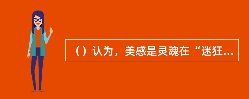 （）认为，美感是灵魂在“迷狂”状态中对于美的理念的回忆。美的理念才是“上界事物”