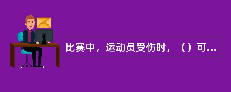 比赛中，运动员受伤时，（）可以进入场地。