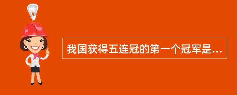 我国获得五连冠的第一个冠军是在（）年。