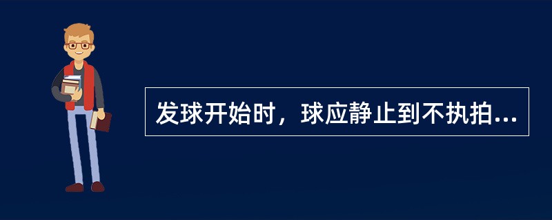 发球开始时，球应静止到不执拍手的手指上。