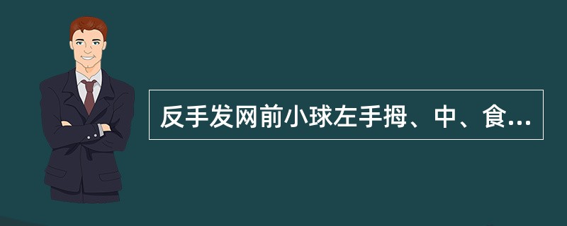 反手发网前小球左手拇、中、食指握住球的（）