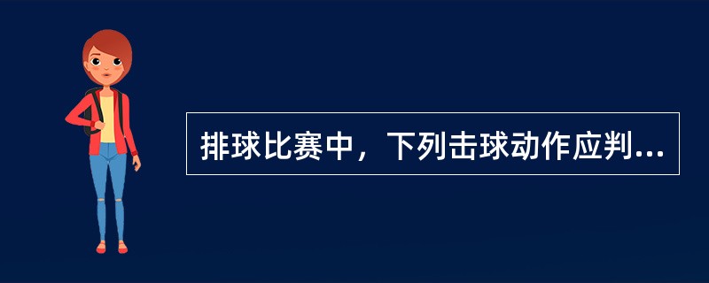 排球比赛中，下列击球动作应判作犯规（）。