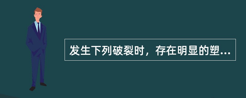 发生下列破裂时，存在明显的塑性变形的是（）