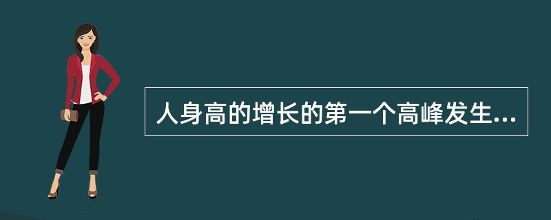 人身高的增长的第一个高峰发生在（）左右。