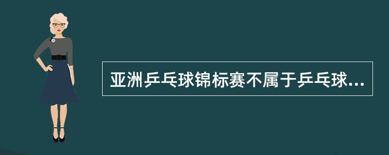 亚洲乒乓球锦标赛不属于乒乓球国际重大赛事。