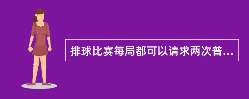 排球比赛每局都可以请求两次普通暂停。