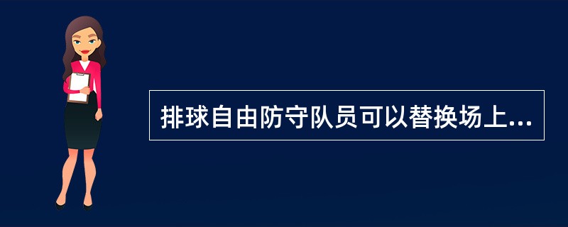 排球自由防守队员可以替换场上哪些位置的队员。（）