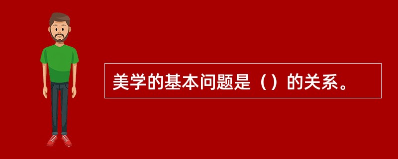 美学的基本问题是（）的关系。