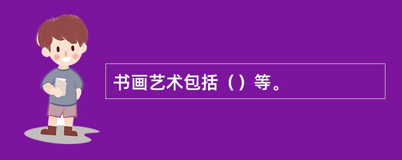 书画艺术包括（）等。
