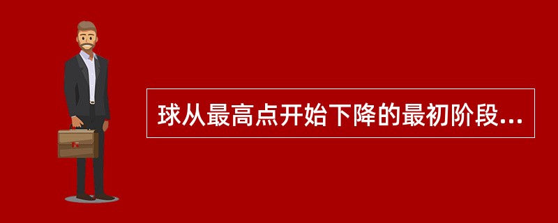 球从最高点开始下降的最初阶段是（）