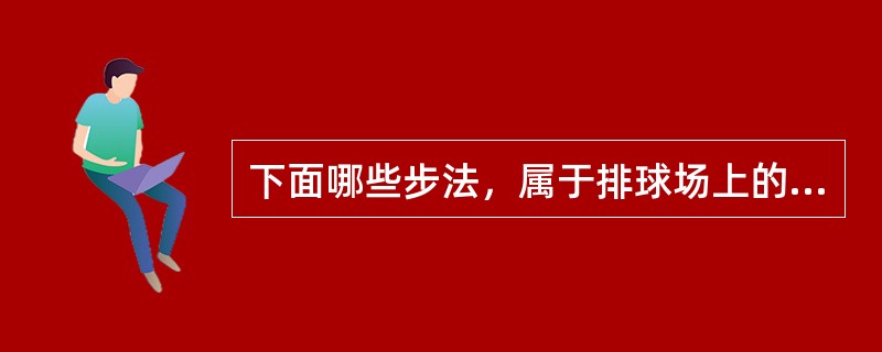 下面哪些步法，属于排球场上的移动步法？（）