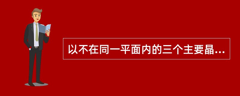 以不在同一平面内的三个主要晶棱的方向为X、Y、Z轴是（）晶系的选轴原则。