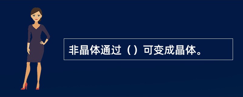 非晶体通过（）可变成晶体。