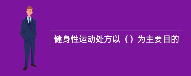 健身性运动处方以（）为主要目的