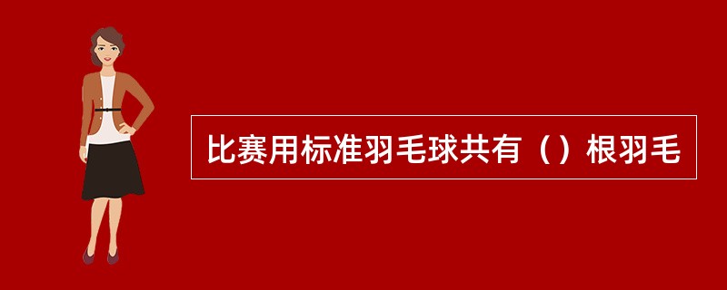 比赛用标准羽毛球共有（）根羽毛