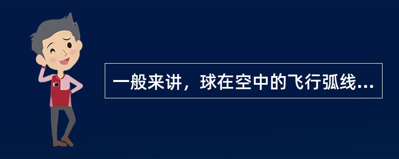 一般来讲，球在空中的飞行弧线曲度大是（）