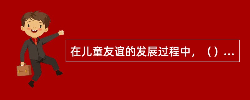 在儿童友谊的发展过程中，（）儿童还没有形成友谊概念。