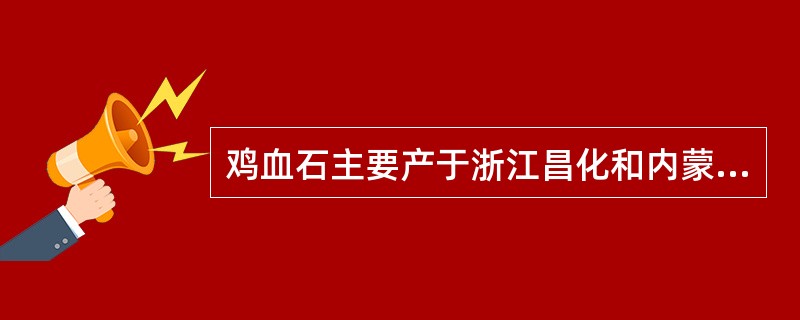 鸡血石主要产于浙江昌化和内蒙巴林。