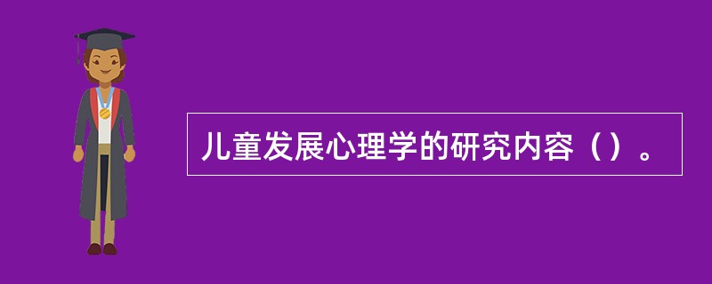 儿童发展心理学的研究内容（）。