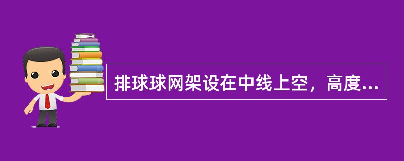 排球球网架设在中线上空，高度为男子（）。