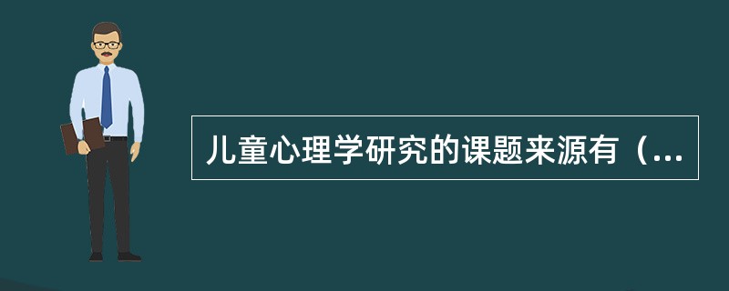 儿童心理学研究的课题来源有（）。