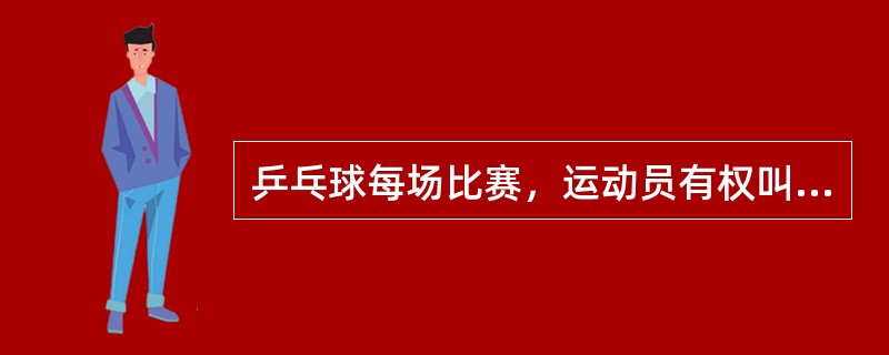 乒乓球每场比赛，运动员有权叫几次暂停（）