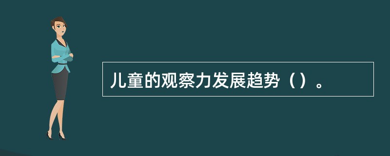 儿童的观察力发展趋势（）。