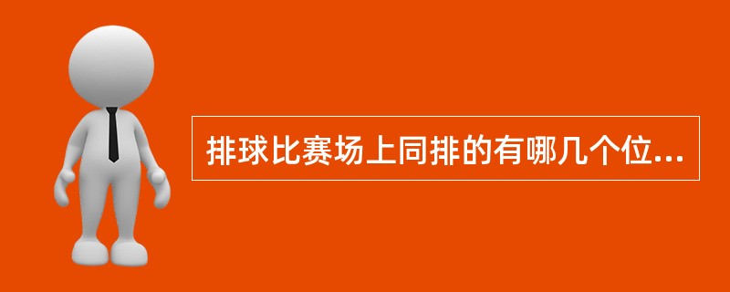 排球比赛场上同排的有哪几个位置（）？