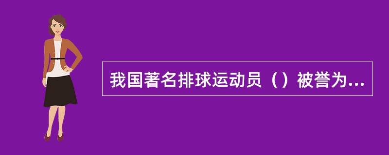 我国著名排球运动员（）被誉为“空中飞人”