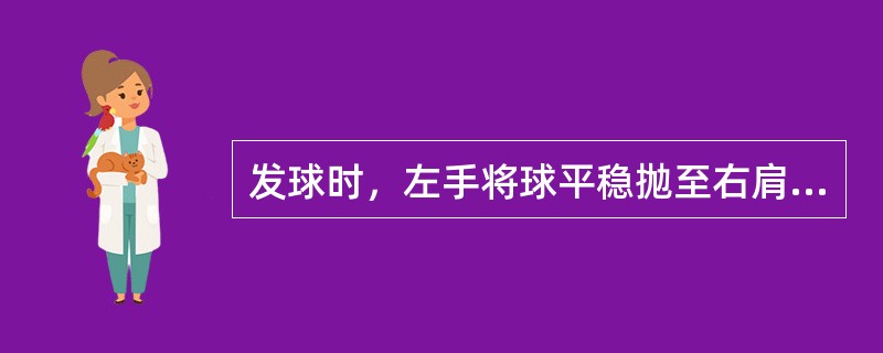 发球时，左手将球平稳抛至右肩前上方，相同于击球点的高度，此动作属于（）技术环节。