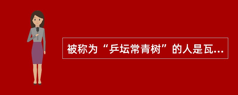 被称为“乒坛常青树”的人是瓦尔德内尔，他是美国人。