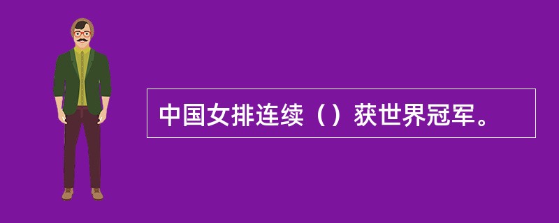 中国女排连续（）获世界冠军。