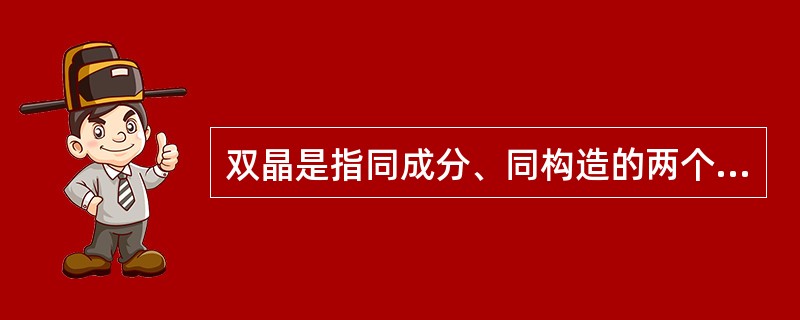 双晶是指同成分、同构造的两个或两个以上的晶体，按一定的对称规律规则连生。相邻的两
