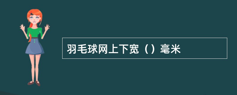 羽毛球网上下宽（）毫米