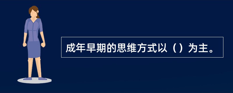 成年早期的思维方式以（）为主。