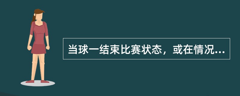 当球一结束比赛状态，或在情况允许时，裁判员应立即报分。（）