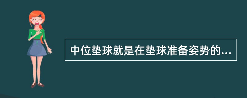 中位垫球就是在垫球准备姿势的基础上，把击球点保持在身体正前方（）。