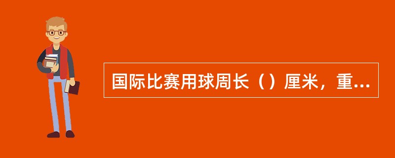 国际比赛用球周长（）厘米，重量260-280千克，气压为0.3-0.325千克/