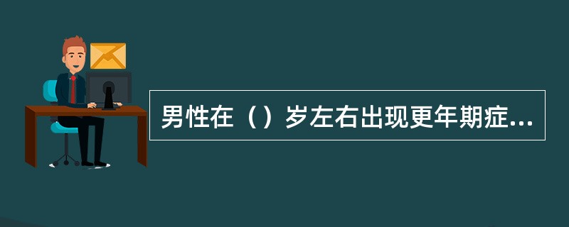 男性在（）岁左右出现更年期症状。