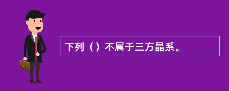 下列（）不属于三方晶系。