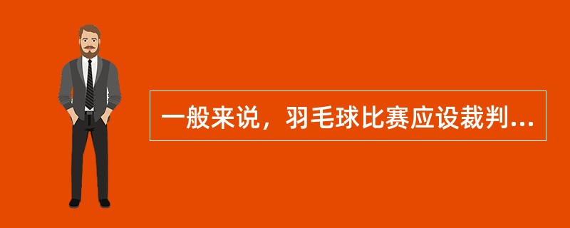 一般来说，羽毛球比赛应设裁判长（）人