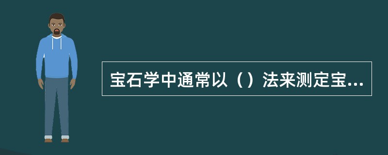 宝石学中通常以（）法来测定宝石的相对密度。