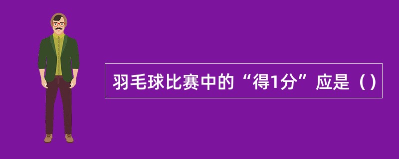 羽毛球比赛中的“得1分”应是（）