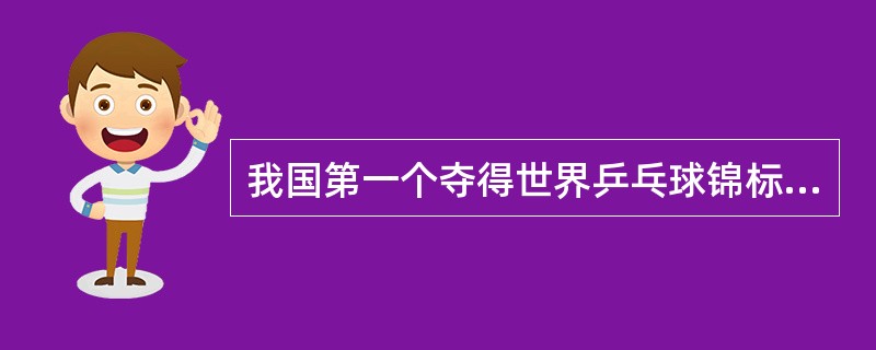 我国第一个夺得世界乒乓球锦标赛男子单打冠军的运动员是（）。