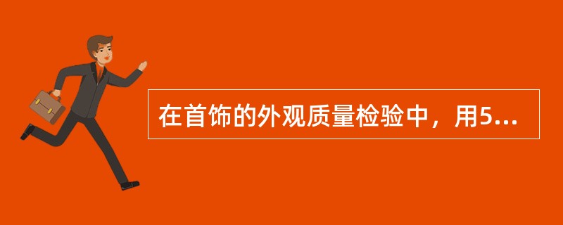 在首饰的外观质量检验中，用5倍放大镜观察放大倍数太小。