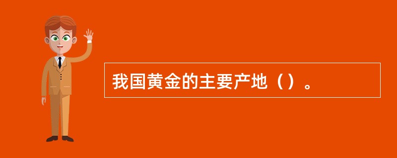 我国黄金的主要产地（）。