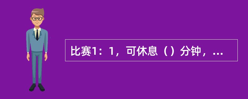 比赛1：1，可休息（）分钟，再进行决胜局的比赛