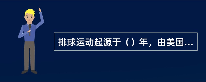 排球运动起源于（）年，由美国麻省好利诺城青年会干事威廉-摩根发明。