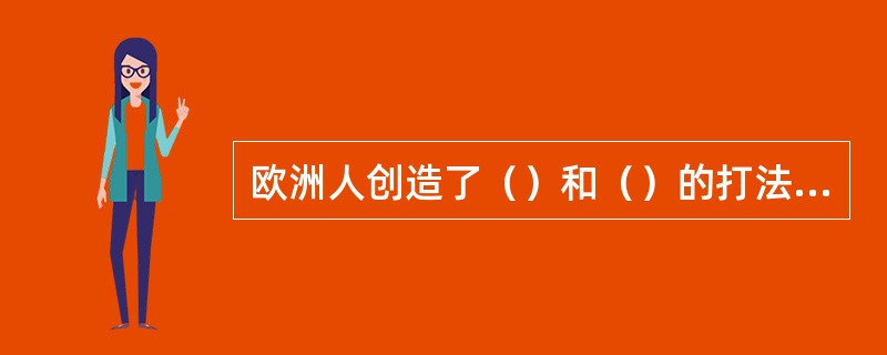 欧洲人创造了（）和（）的打法。这次突破使欧洲乒乓球水平突飞猛进。